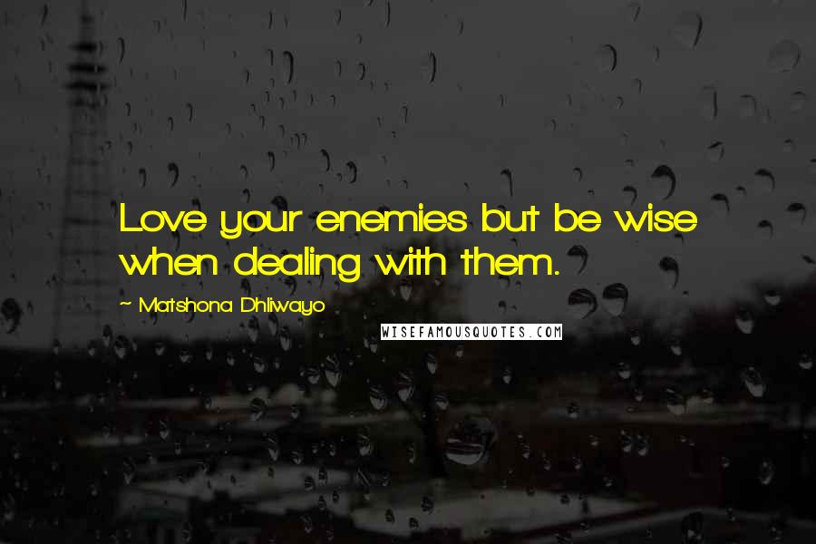 Matshona Dhliwayo Quotes: Love your enemies but be wise when dealing with them.