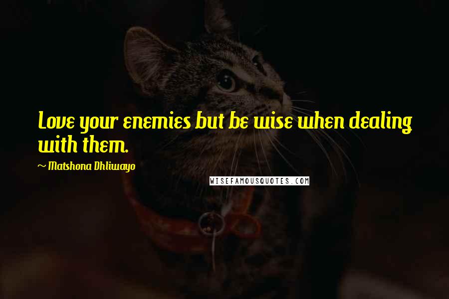 Matshona Dhliwayo Quotes: Love your enemies but be wise when dealing with them.
