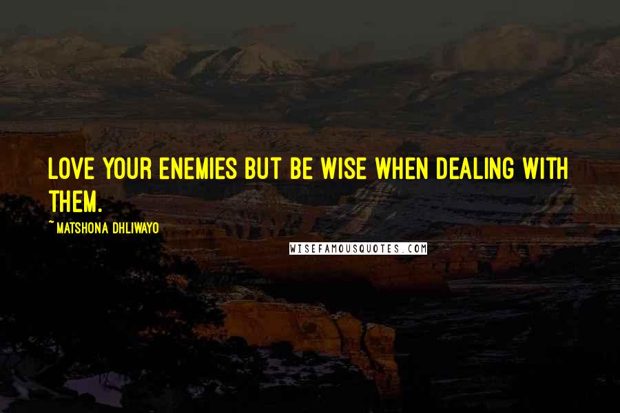 Matshona Dhliwayo Quotes: Love your enemies but be wise when dealing with them.