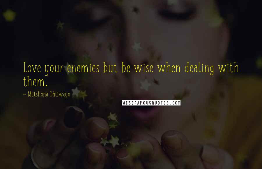 Matshona Dhliwayo Quotes: Love your enemies but be wise when dealing with them.