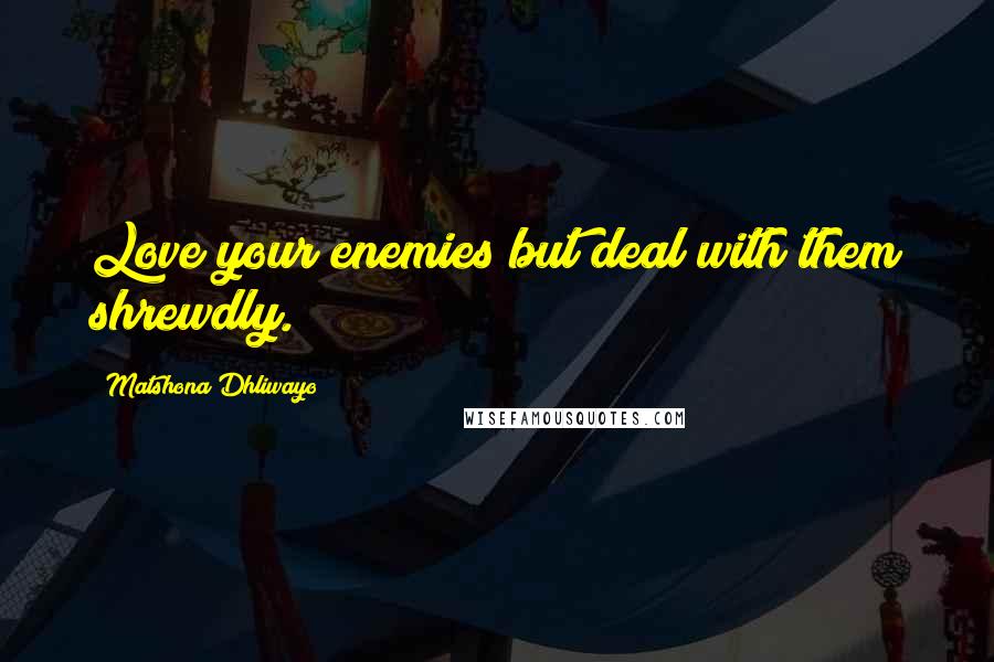 Matshona Dhliwayo Quotes: Love your enemies but deal with them shrewdly.