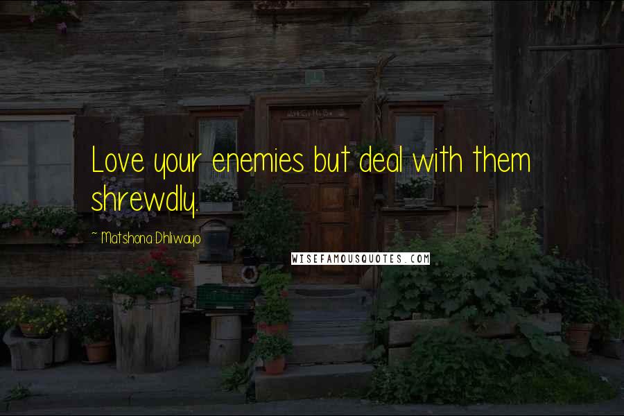 Matshona Dhliwayo Quotes: Love your enemies but deal with them shrewdly.