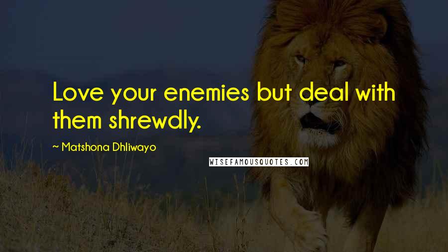 Matshona Dhliwayo Quotes: Love your enemies but deal with them shrewdly.