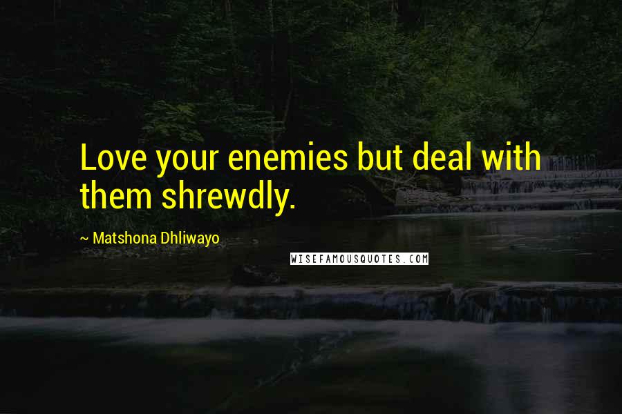 Matshona Dhliwayo Quotes: Love your enemies but deal with them shrewdly.