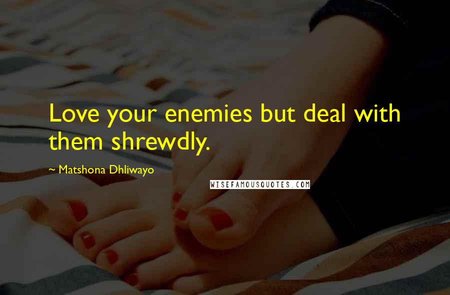 Matshona Dhliwayo Quotes: Love your enemies but deal with them shrewdly.