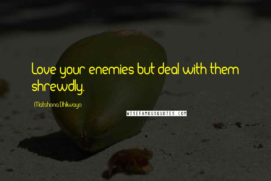 Matshona Dhliwayo Quotes: Love your enemies but deal with them shrewdly.