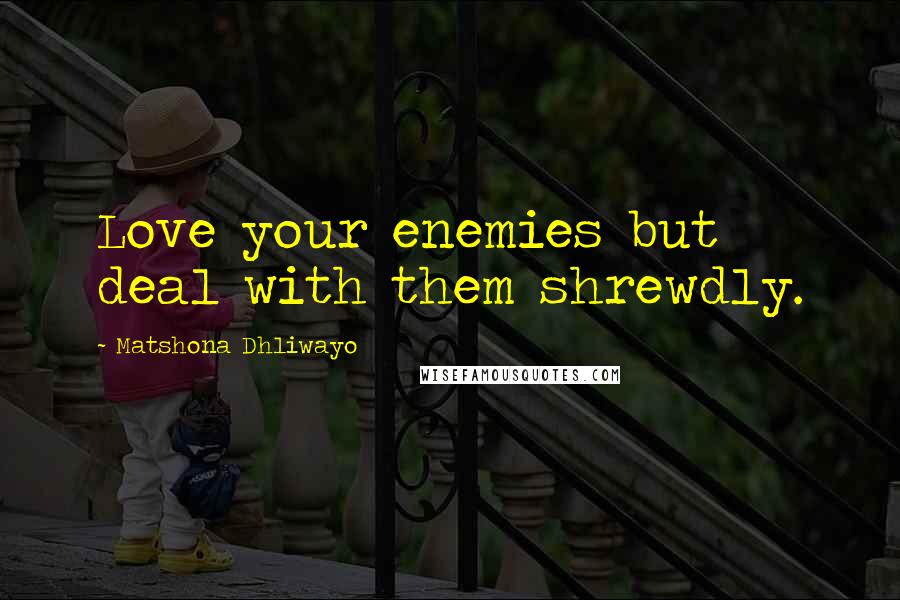 Matshona Dhliwayo Quotes: Love your enemies but deal with them shrewdly.