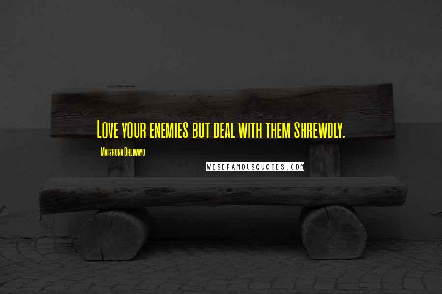 Matshona Dhliwayo Quotes: Love your enemies but deal with them shrewdly.