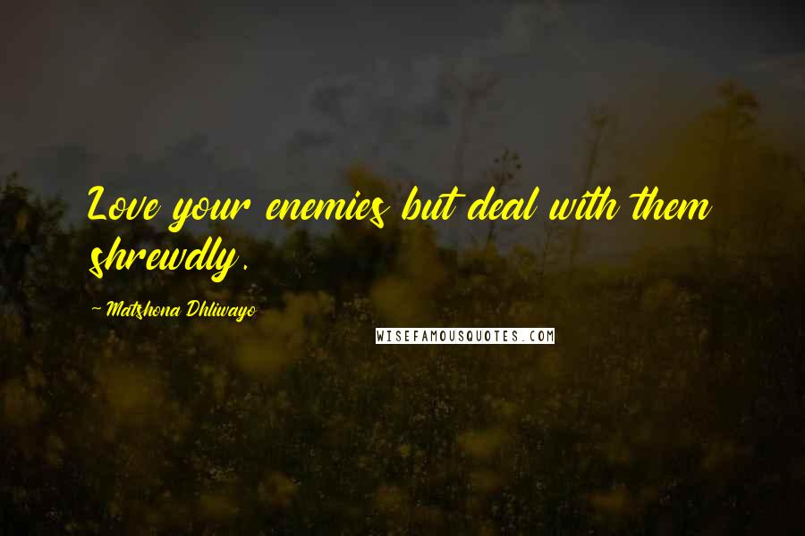 Matshona Dhliwayo Quotes: Love your enemies but deal with them shrewdly.