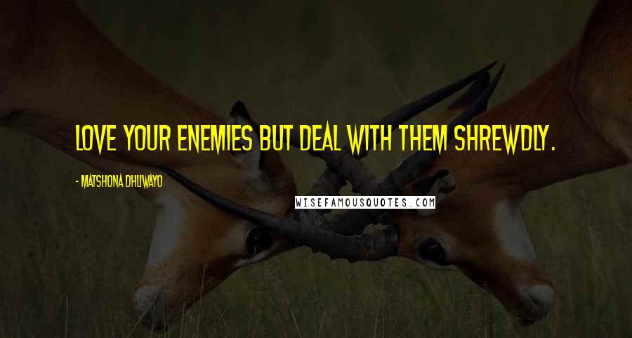 Matshona Dhliwayo Quotes: Love your enemies but deal with them shrewdly.