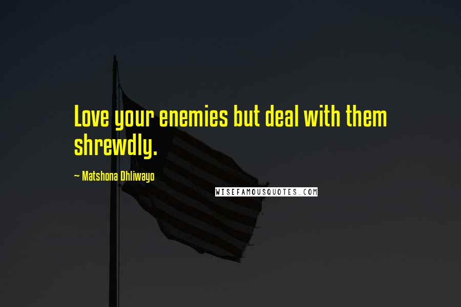 Matshona Dhliwayo Quotes: Love your enemies but deal with them shrewdly.