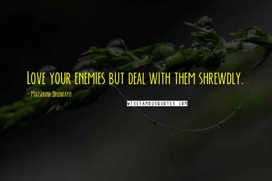 Matshona Dhliwayo Quotes: Love your enemies but deal with them shrewdly.