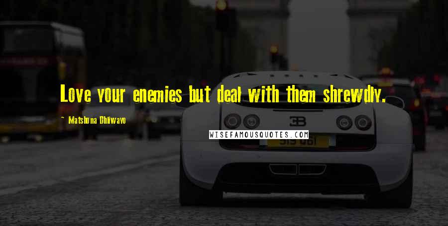 Matshona Dhliwayo Quotes: Love your enemies but deal with them shrewdly.