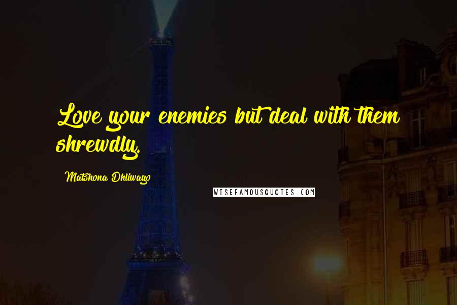 Matshona Dhliwayo Quotes: Love your enemies but deal with them shrewdly.