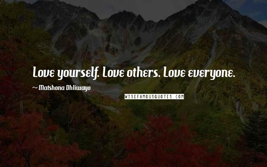 Matshona Dhliwayo Quotes: Love yourself. Love others. Love everyone.