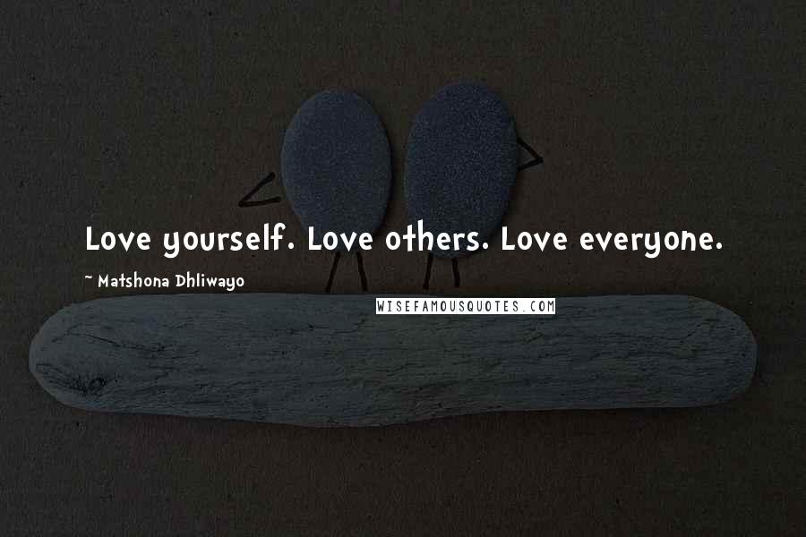Matshona Dhliwayo Quotes: Love yourself. Love others. Love everyone.
