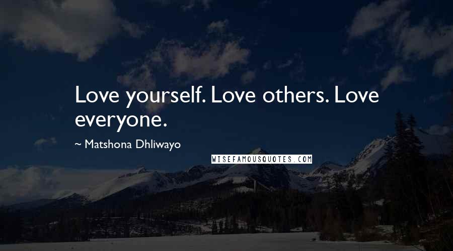 Matshona Dhliwayo Quotes: Love yourself. Love others. Love everyone.