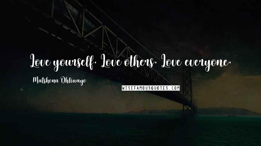 Matshona Dhliwayo Quotes: Love yourself. Love others. Love everyone.