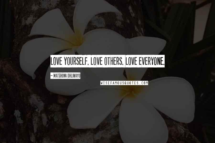 Matshona Dhliwayo Quotes: Love yourself. Love others. Love everyone.