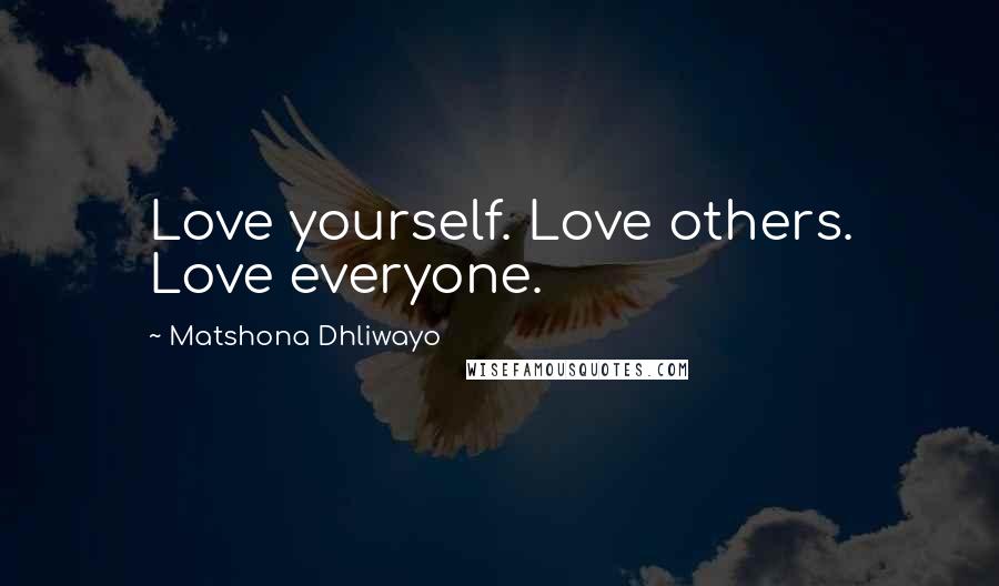 Matshona Dhliwayo Quotes: Love yourself. Love others. Love everyone.