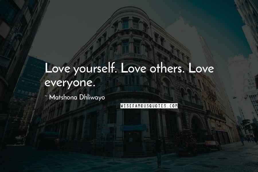 Matshona Dhliwayo Quotes: Love yourself. Love others. Love everyone.
