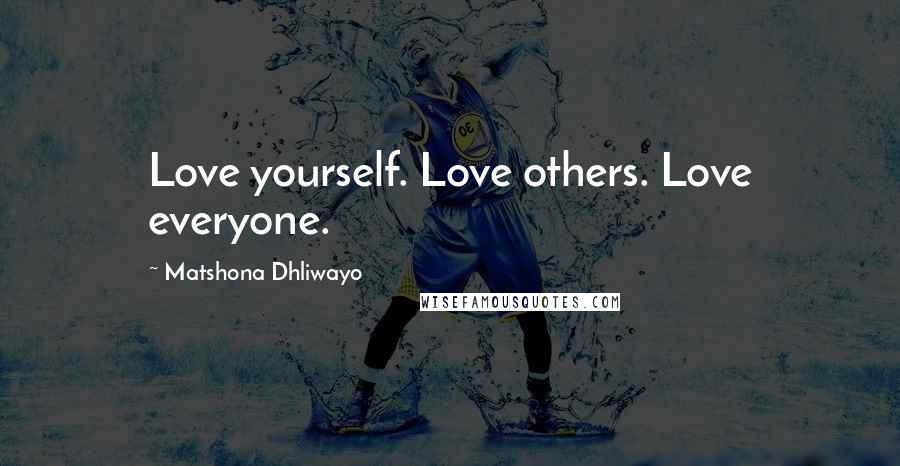 Matshona Dhliwayo Quotes: Love yourself. Love others. Love everyone.
