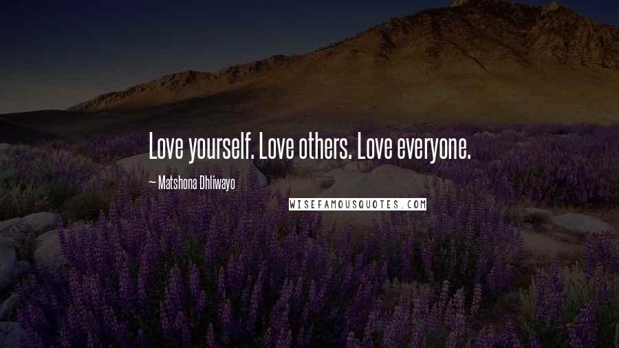 Matshona Dhliwayo Quotes: Love yourself. Love others. Love everyone.