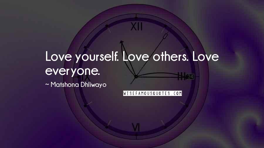 Matshona Dhliwayo Quotes: Love yourself. Love others. Love everyone.