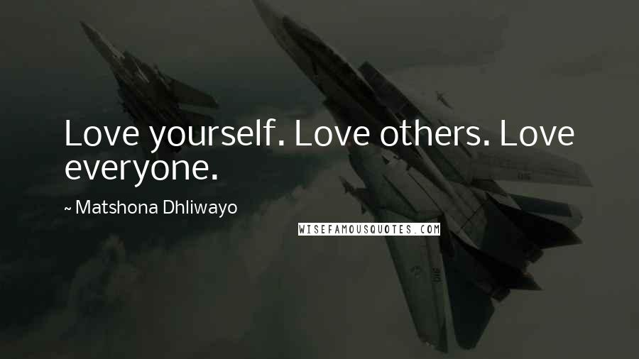 Matshona Dhliwayo Quotes: Love yourself. Love others. Love everyone.