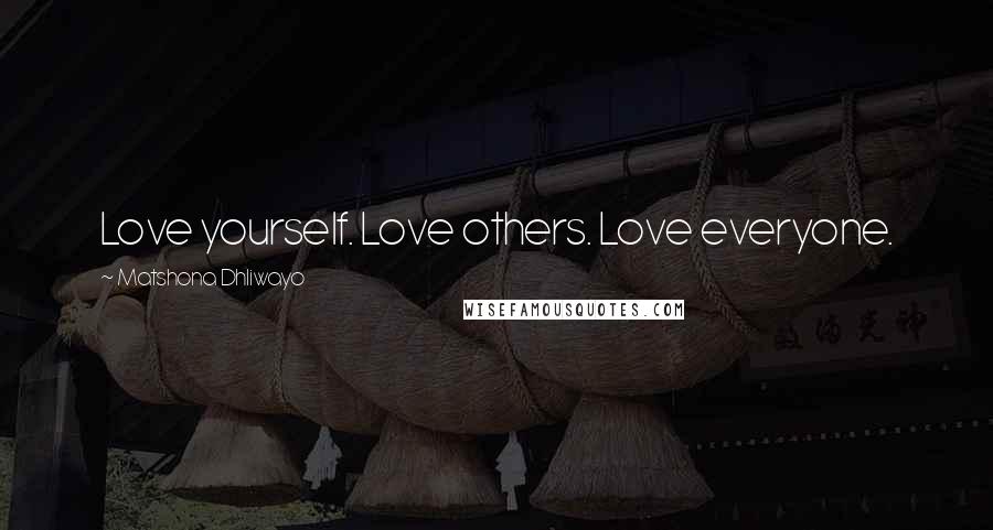 Matshona Dhliwayo Quotes: Love yourself. Love others. Love everyone.