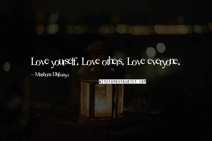 Matshona Dhliwayo Quotes: Love yourself. Love others. Love everyone.