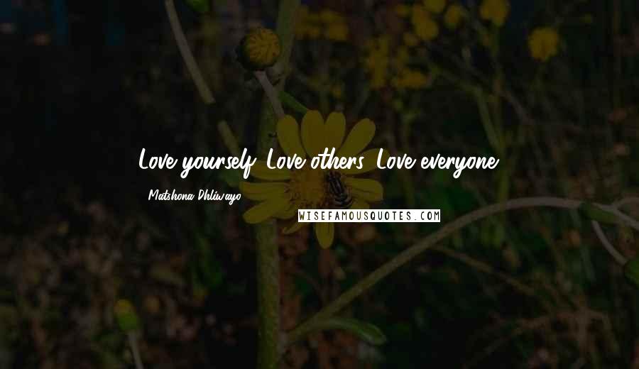 Matshona Dhliwayo Quotes: Love yourself. Love others. Love everyone.