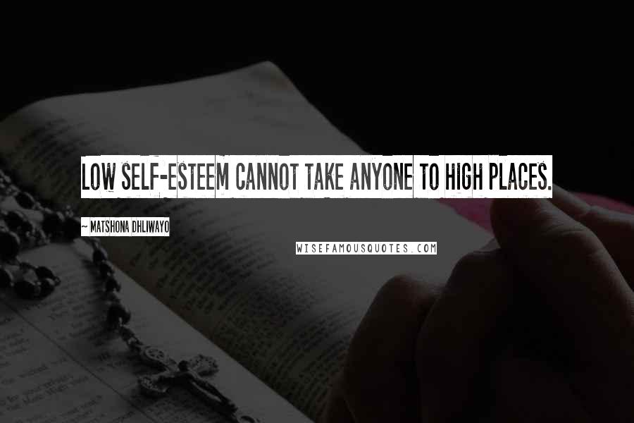 Matshona Dhliwayo Quotes: Low self-esteem cannot take anyone to high places.