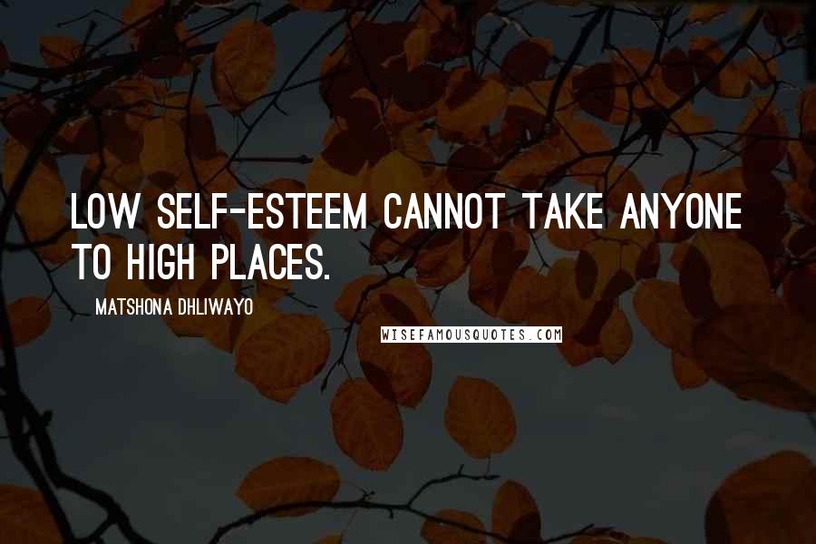 Matshona Dhliwayo Quotes: Low self-esteem cannot take anyone to high places.