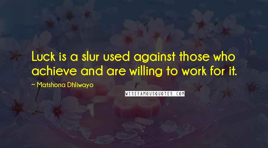 Matshona Dhliwayo Quotes: Luck is a slur used against those who achieve and are willing to work for it.