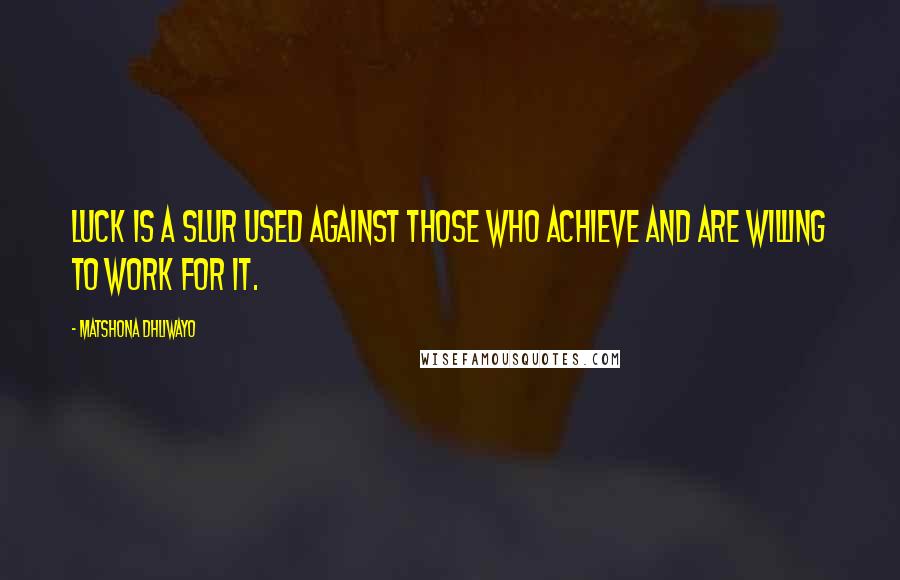 Matshona Dhliwayo Quotes: Luck is a slur used against those who achieve and are willing to work for it.