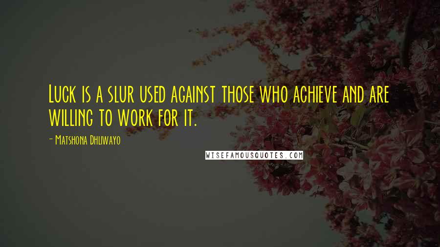 Matshona Dhliwayo Quotes: Luck is a slur used against those who achieve and are willing to work for it.