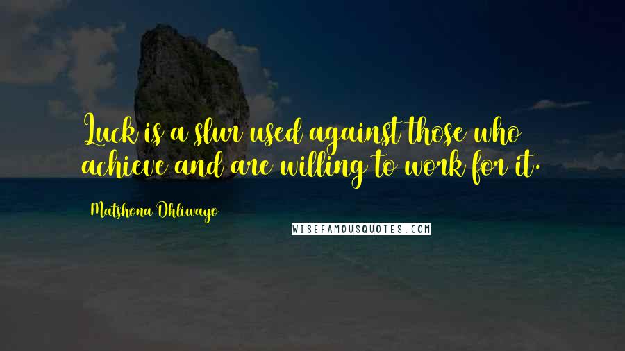 Matshona Dhliwayo Quotes: Luck is a slur used against those who achieve and are willing to work for it.