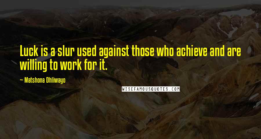 Matshona Dhliwayo Quotes: Luck is a slur used against those who achieve and are willing to work for it.