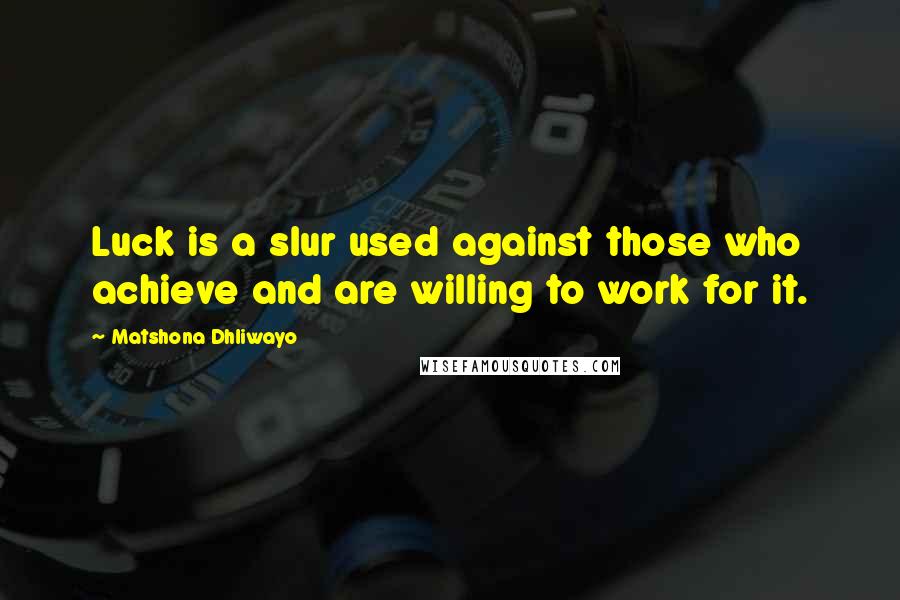 Matshona Dhliwayo Quotes: Luck is a slur used against those who achieve and are willing to work for it.