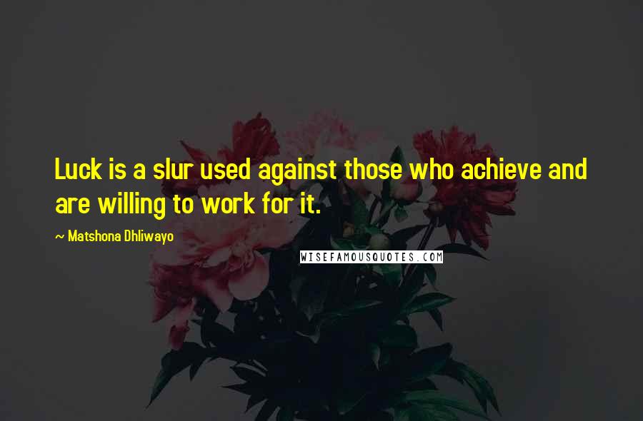 Matshona Dhliwayo Quotes: Luck is a slur used against those who achieve and are willing to work for it.