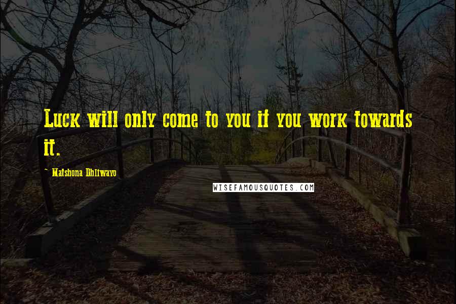 Matshona Dhliwayo Quotes: Luck will only come to you if you work towards it.