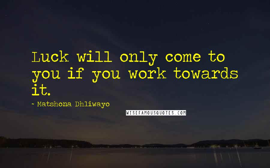 Matshona Dhliwayo Quotes: Luck will only come to you if you work towards it.