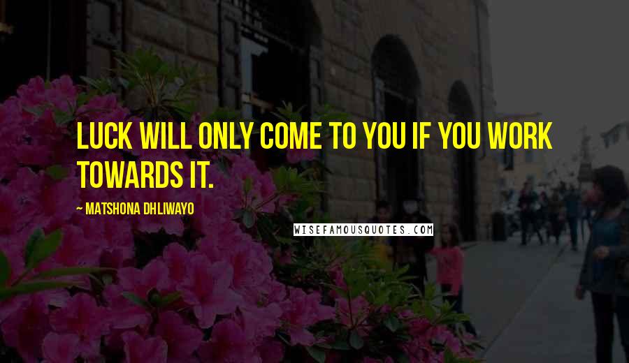 Matshona Dhliwayo Quotes: Luck will only come to you if you work towards it.