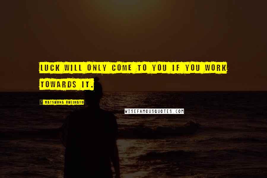 Matshona Dhliwayo Quotes: Luck will only come to you if you work towards it.