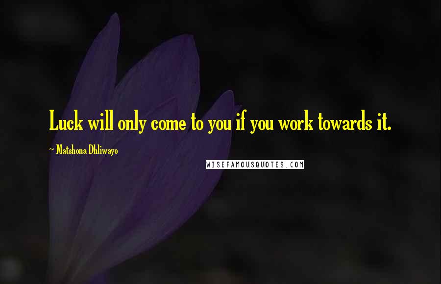 Matshona Dhliwayo Quotes: Luck will only come to you if you work towards it.