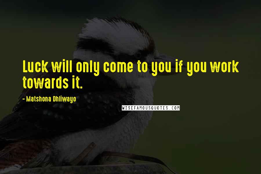 Matshona Dhliwayo Quotes: Luck will only come to you if you work towards it.