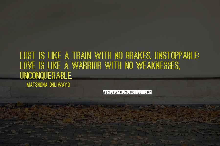 Matshona Dhliwayo Quotes: Lust is like a train with no brakes, unstoppable; love is like a warrior with no weaknesses, unconquerable.