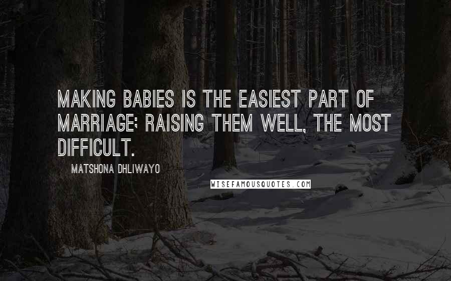 Matshona Dhliwayo Quotes: Making babies is the easiest part of marriage; raising them well, the most difficult.