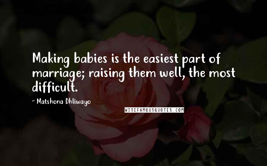 Matshona Dhliwayo Quotes: Making babies is the easiest part of marriage; raising them well, the most difficult.